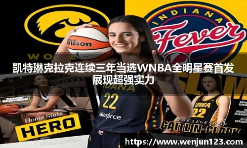 凯特琳克拉克连续三年当选WNBA全明星赛首发展现超强实力