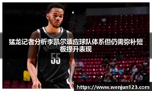 猛龙记者分析李凯尔适应球队体系但仍需弥补短板提升表现