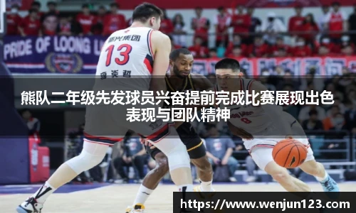 熊队二年级先发球员兴奋提前完成比赛展现出色表现与团队精神