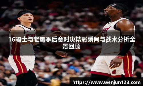 16骑士与老鹰季后赛对决精彩瞬间与战术分析全景回顾