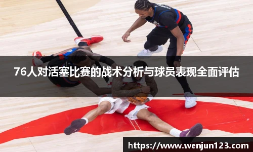 76人对活塞比赛的战术分析与球员表现全面评估