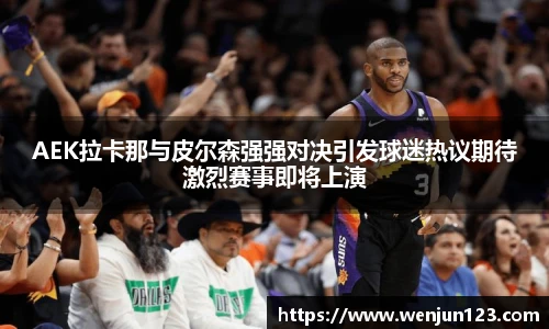 AEK拉卡那与皮尔森强强对决引发球迷热议期待激烈赛事即将上演