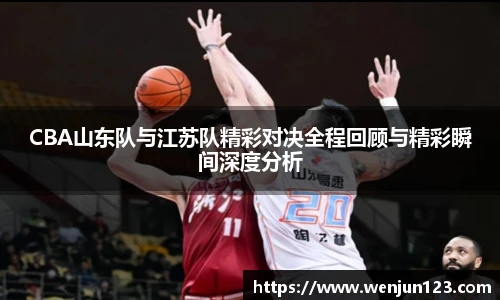 CBA山东队与江苏队精彩对决全程回顾与精彩瞬间深度分析