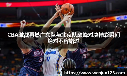 K1体育CBA激战再燃广东队与北京队巅峰对决精彩瞬间绝对不容错过