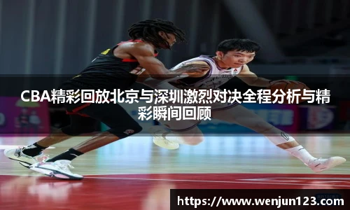 K1体育CBA精彩回放北京与深圳激烈对决全程分析与精彩瞬间回顾