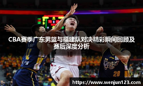 K1体育CBA赛季广东男篮与福建队对决精彩瞬间回顾及赛后深度分析