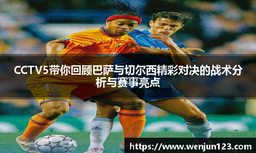 K1体育CCTV5带你回顾巴萨与切尔西精彩对决的战术分析与赛事亮点