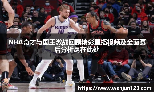 K1体育NBA奇才与国王激战回顾精彩直播视频及全面赛后分析尽在此处